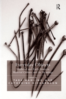 Everyday Objects : Medieval and Early Modern Material Culture and its Meanings