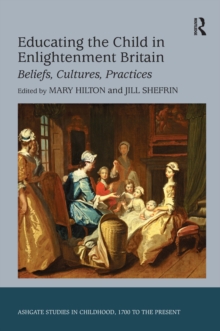 Educating the Child in Enlightenment Britain : Beliefs, Cultures, Practices