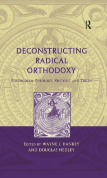 Deconstructing Radical Orthodoxy : Postmodern Theology, Rhetoric and Truth