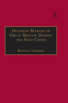 Decision-Making in Great Britain During the Suez Crisis : Small Groups and a Persistent Leader