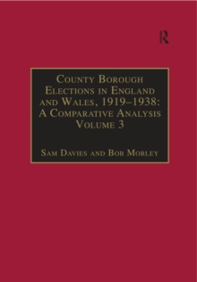 County Borough Elections in England and Wales, 1919-1938: A Comparative Analysis : Volume 3: Chester to East Ham