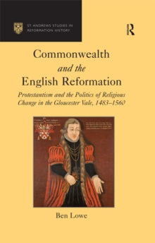 Commonwealth and the English Reformation : Protestantism and the Politics of Religious Change in the Gloucester Vale, 1483-1560