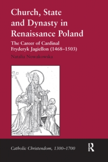 Church, State and Dynasty in Renaissance Poland : The Career of Cardinal Fryderyk Jagiellon (1468-1503)