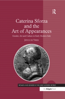 Caterina Sforza and the Art of Appearances : Gender, Art and Culture in Early Modern Italy