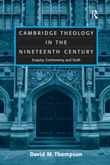 Cambridge Theology in the Nineteenth Century : Enquiry, Controversy and Truth