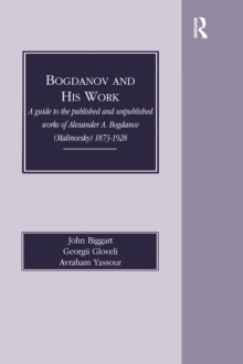 Bogdanov and His Work : A Guide to the Published and Unpublished Works of Alexander A Bogdanov (Malinovsky) 1873-1928