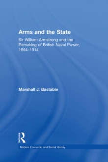 Arms and the State : Sir William Armstrong and the Remaking of British Naval Power, 1854-1914