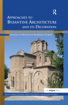 Approaches to Byzantine Architecture and its Decoration : Studies in Honor of Slobodan Curcic