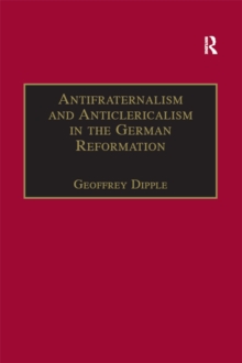 Antifraternalism and Anticlericalism in the German Reformation : Johann Eberlin von Gunzburg and the Campaign Against the Friars