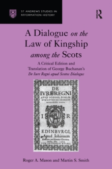 A Dialogue on the Law of Kingship among the Scots : A Critical Edition and Translation of George Buchanan's De Iure Regni apud Scotos Dialogus