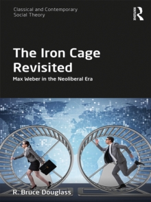 The Iron Cage Revisited : Max Weber in the Neoliberal Era