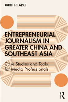 Entrepreneurial journalism in greater China and Southeast Asia : Case Studies and Tools for Media Professionals