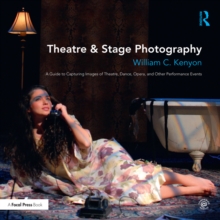 Theatre & Stage Photography : A Guide to Capturing Images of Theatre, Dance, Opera, and Other Performance Events