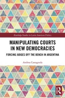 Manipulating Courts in New Democracies : Forcing Judges off the Bench in Argentina