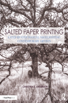 Salted Paper Printing : A Step-by-Step Manual Highlighting Contemporary Artists