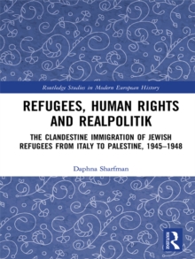 Refugees, Human Rights and Realpolitik : The Clandestine Immigration of Jewish Refugees from Italy to Palestine, 1945-1948