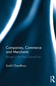 Companies, Commerce and Merchants : Bengal in the Pre-Colonial Era