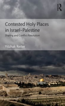 Contested Holy Places in Israel-Palestine : Sharing and Conflict Resolution