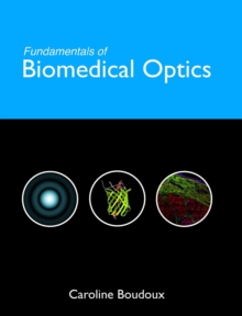 Fundamentals of Biomedical Optics : From light interactions with cells to complex imaging systems