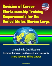 Revision of Career Marksmanship Training Requirements for the United States Marine Corps: Annual Rifle Qualifications, Refocus Resources to Advanced Marksmanship, Score Keeping, Filling Quotas