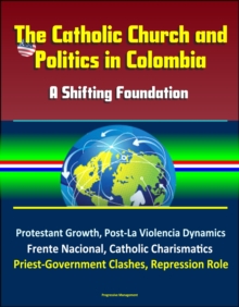 Catholic Church and Politics in Colombia: A Shifting Foundation - Protestant Growth, Post-La Violencia Dynamics, Frente Nacional, Catholic Charismatics, Priest-Government Clashes, Repression Role