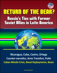 Return of the Bear? Russia's Ties with Former Soviet Allies in Latin America: Nicaragua, Cuba, Castro, Ortega, Counter-narcotics, Arms Transfers, Putin, Cuban Missile Crisis, Naval Deployments, Bases