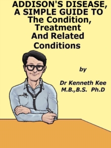 Addison's Disease, A Simple Guide To The Condition, Treatment And Related Conditions