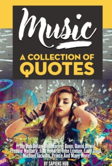 Music: A Collection Of Quotes - From Bob Dylan, Bob Marley, Bono, David Bowie, Freddie Mercury, Jimi Hendrix, John Lennon, Lady Gaga, Michael Jackson, Prince And Many More!