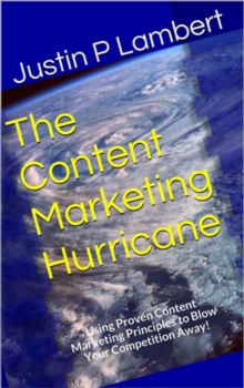 Content Marketing Hurricane: Using Proven Content Marketing Principles to Blow Your Competition Away!