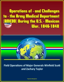 Operations of - and Challenges to - the Army Medical Department (AMEDD) During the U.S. - Mexican War, 1846-1848: Field Operations of Major Generals Winfield Scott and Zachary Taylor