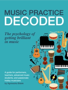 Music Practice Decoded. The Psychology of Getting Brilliant in Music