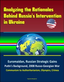 Analyzing the Rationales Behind Russia's Intervention in Ukraine: Euromaidan, Russian Strategic Gains, Putin's Background, 2008 Russo-Georgian War, Communism to Authoritarianism, Olympics, Crimea