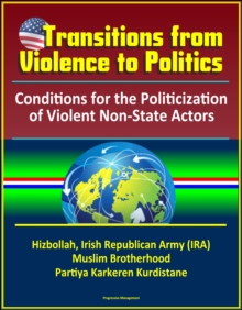 Transitions from Violence to Politics: Conditions for the Politicization of Violent Non-State Actors - Hizbollah, Irish Republican Army (IRA), Muslim Brotherhood, Partiya Karkeren Kurdistane