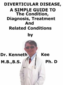 Diverticular Disease, A Simple Guide To The Condition, Diagnosis, Treatment And Related Conditions