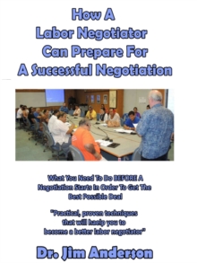 How A Labor Negotiator Can Prepare For A Successful Negotiation: What You Need To Do BEFORE A Negotiation Starts In Order To Get The Best Possible Outcome