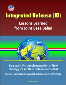 Integrated Defense (ID): Lessons Learned from Joint Base Balad - Iraq War's First Implementation of New Strategy for Air Base Defense in Combat, Patrols, Intelligence Support, Comparison to Vietnam