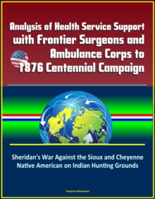 Analysis of Health Service Support with Frontier Surgeons and Ambulance Corps to 1876 Centennial Campaign: Sheridan's War Against the Sioux and Cheyenne Native American on Indian Hunting Grounds