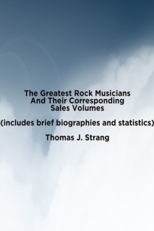 Greatest Rock Musicians Based On Their Sales Volume (Includes Brief Biographies And Statistics)