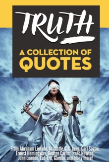 TRUTH: A Collection Of Quotes - From Abraham Lincoln, Aristotle, C.G. Jung, Carl Sagan, Ernest Hemingway, George Carlin, Isaac Newton, John Lennon, Lao Tzu, Gandhi, and many more!