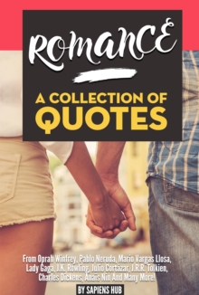 Romance: A Collection Of Quotes From Oprah Winfrey, Pablo Neruda, Mario Vargas Llosa, Lady Gaga, J.K. Rowling, Julio Cortazar, J.R.R. Tolkien, Charles Dickens, Anais Nin And Many More!