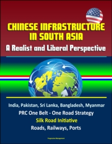 Chinese Infrastructure in South Asia: A Realist and Liberal Perspective, India, Pakistan, Sri Lanka, Bangladesh, Myanmar, PRC One Belt - One Road Strategy, Silk Road Initiative, Roads, Railways, Ports