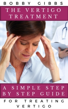 Vertigo Treatment: A Simple Step By Step Guide For Treating Vertigo