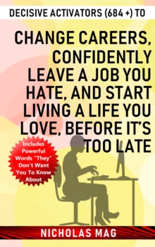 Decisive Activators (684 +) to Change Careers, Confidently Leave a Job You Hate, and Start Living a Life You Love, Before It's Too Late