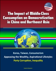 Impact of Middle-Class Consumption on Democratization in China and Northeast Asia: Korea, Taiwan, Consumerism, Appeasing the Wealthy, Aspirational Lifestyles, Party Corruption, Inequality