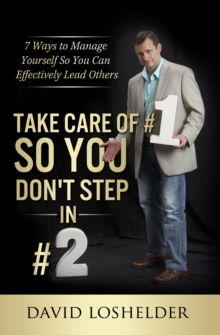 Take Care Of #1 So You Don't Step In #2: 7 Ways to Manage Yourself So You Can Effectively Lead Others