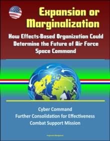 Expansion or Marginalization: How Effects-Based Organization Could Determine the Future of Air Force Space Command, Cyber Command, Further Consolidation for Effectiveness, Combat Support Mission