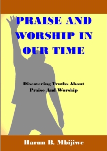 Praise And Worship In Our Time: Discovering Truths About Praise and Worship