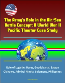 Army's Role in the Air/Sea Battle Concept: A World War II Pacific Theater Case Study - Role of Logistics Bases, Guadalcanal, Saipan, Okinawa, Admiral Nimitz, Solomons, Philippines