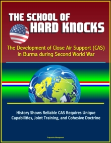 School of Hard Knocks: The Development of Close Air Support (CAS) in Burma during Second World War - History Shows Reliable CAS Requires Unique Capabilities, Joint Training, and Cohesive Doctrine