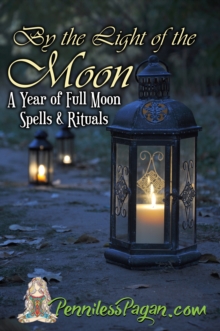 By the Light of the Moon: 13 Simple & Affordable Pagan Spells & Rituals for a Year of Full Moon Celebrations